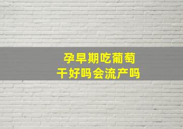 孕早期吃葡萄干好吗会流产吗