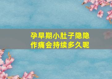 孕早期小肚子隐隐作痛会持续多久呢