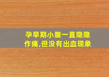 孕早期小腹一直隐隐作痛,但没有出血现象