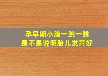 孕早期小腹一跳一跳是不是说明胎儿发育好