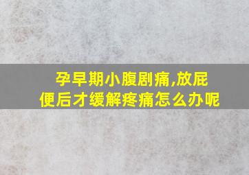 孕早期小腹剧痛,放屁便后才缓解疼痛怎么办呢