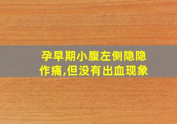 孕早期小腹左侧隐隐作痛,但没有出血现象