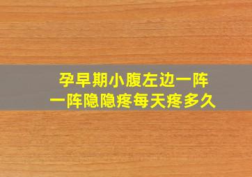 孕早期小腹左边一阵一阵隐隐疼每天疼多久