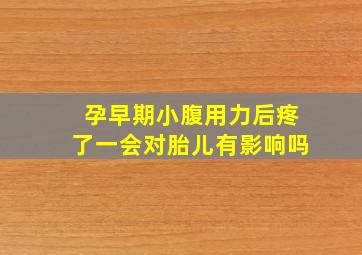 孕早期小腹用力后疼了一会对胎儿有影响吗