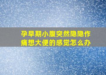 孕早期小腹突然隐隐作痛想大便的感觉怎么办