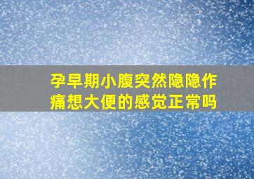 孕早期小腹突然隐隐作痛想大便的感觉正常吗