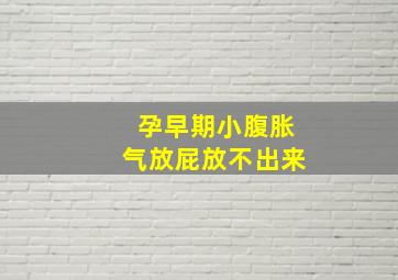 孕早期小腹胀气放屁放不出来