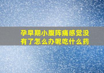 孕早期小腹阵痛感觉没有了怎么办呢吃什么药