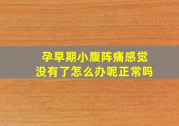 孕早期小腹阵痛感觉没有了怎么办呢正常吗