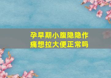 孕早期小腹隐隐作痛想拉大便正常吗