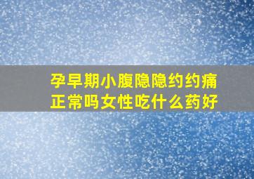 孕早期小腹隐隐约约痛正常吗女性吃什么药好