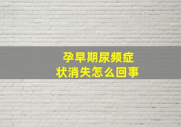 孕早期尿频症状消失怎么回事