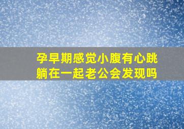 孕早期感觉小腹有心跳躺在一起老公会发现吗