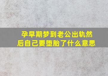 孕早期梦到老公出轨然后自己要堕胎了什么意思