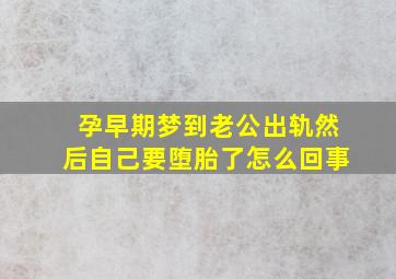 孕早期梦到老公出轨然后自己要堕胎了怎么回事