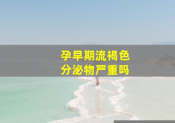 孕早期流褐色分泌物严重吗