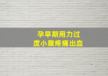 孕早期用力过度小腹疼痛出血