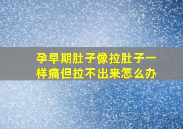 孕早期肚子像拉肚子一样痛但拉不出来怎么办