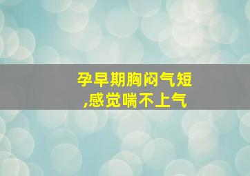 孕早期胸闷气短,感觉喘不上气