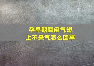 孕早期胸闷气短上不来气怎么回事