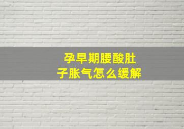 孕早期腰酸肚子胀气怎么缓解