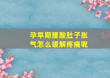 孕早期腰酸肚子胀气怎么缓解疼痛呢