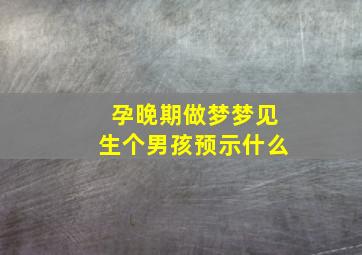 孕晚期做梦梦见生个男孩预示什么