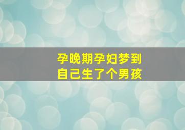 孕晚期孕妇梦到自己生了个男孩