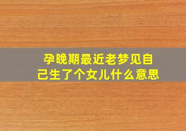 孕晚期最近老梦见自己生了个女儿什么意思