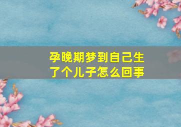 孕晚期梦到自己生了个儿子怎么回事