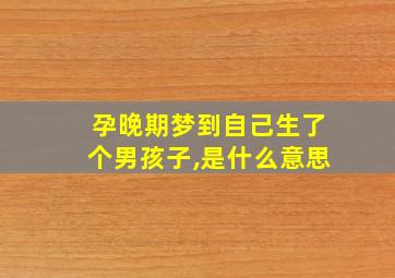 孕晚期梦到自己生了个男孩子,是什么意思