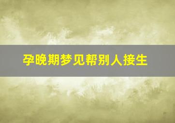 孕晚期梦见帮别人接生