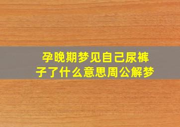 孕晚期梦见自己尿裤子了什么意思周公解梦