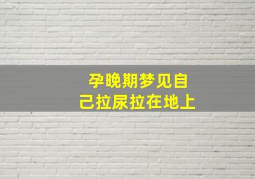 孕晚期梦见自己拉尿拉在地上