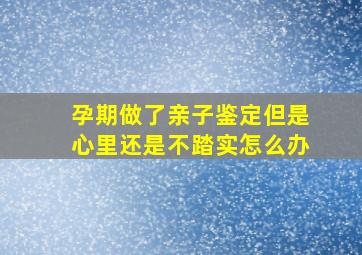 孕期做了亲子鉴定但是心里还是不踏实怎么办