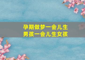 孕期做梦一会儿生男孩一会儿生女孩