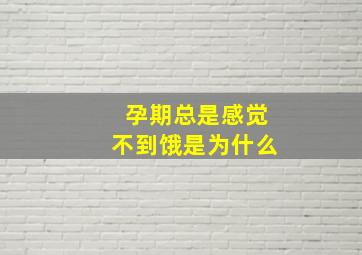 孕期总是感觉不到饿是为什么