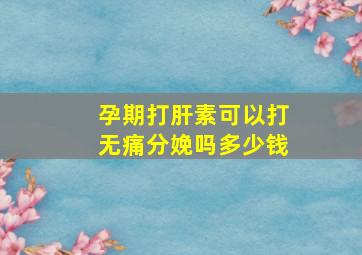 孕期打肝素可以打无痛分娩吗多少钱