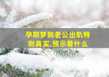 孕期梦到老公出轨特别真实,预示着什么