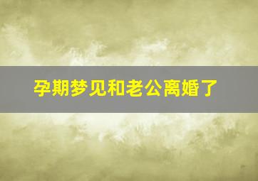 孕期梦见和老公离婚了