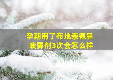 孕期用了布地奈德鼻喷雾剂3次会怎么样