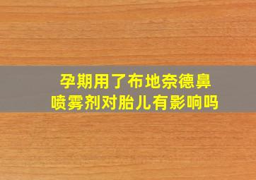 孕期用了布地奈德鼻喷雾剂对胎儿有影响吗