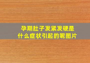 孕期肚子发紧发硬是什么症状引起的呢图片