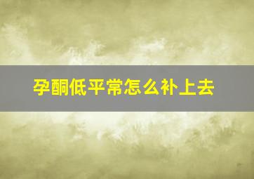 孕酮低平常怎么补上去