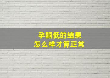 孕酮低的结果怎么样才算正常