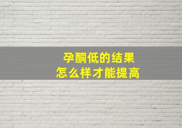 孕酮低的结果怎么样才能提高