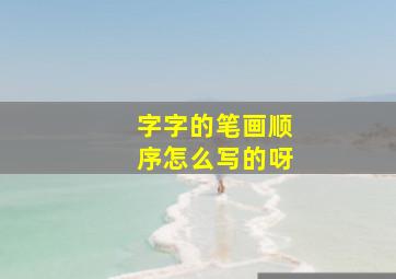 字字的笔画顺序怎么写的呀