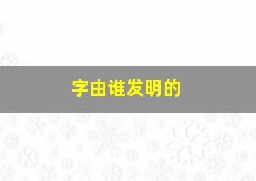 字由谁发明的