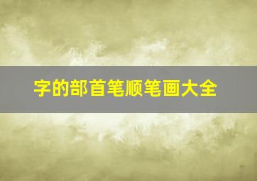 字的部首笔顺笔画大全