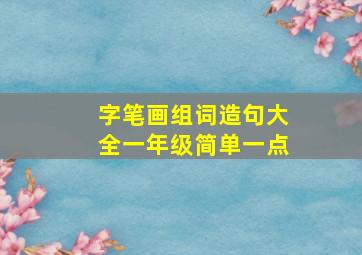 字笔画组词造句大全一年级简单一点